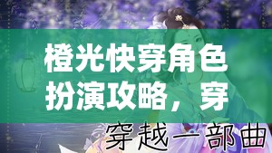 穿梭時(shí)空的奇幻之旅，橙光快穿角色扮演攻略