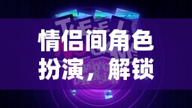 情侶間角色扮演，解鎖愛情新維度的趣味游戲