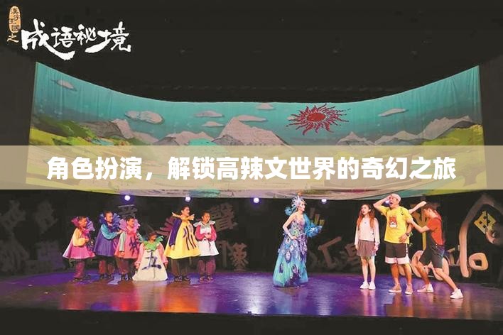解鎖高辣文世界的奇幻之旅，角色扮演的奇妙探險(xiǎn)