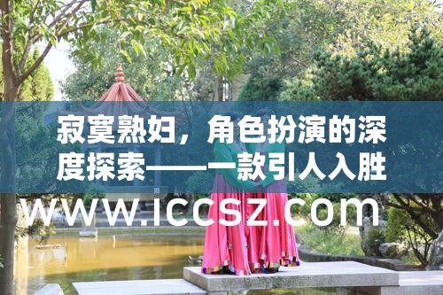 探索熟婦角色扮演的深度，一款引人入勝的成人游戲揭秘