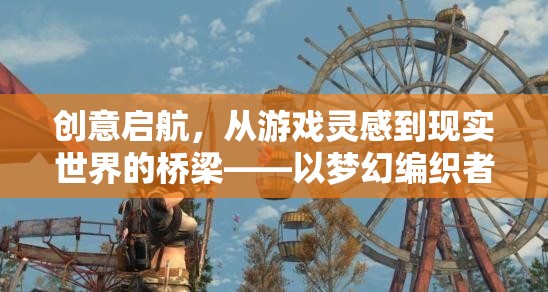 從游戲靈感到現(xiàn)實世界的橋梁，以夢幻編織者為例