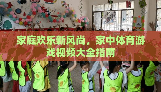 家庭歡樂(lè)新風(fēng)尚，打造家中體育游戲視頻大全指南
