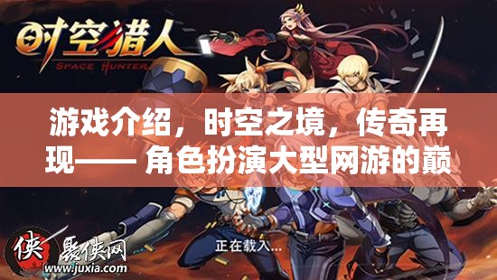 時空之境，傳奇再現(xiàn)——巔峰角色扮演網(wǎng)游的震撼登場