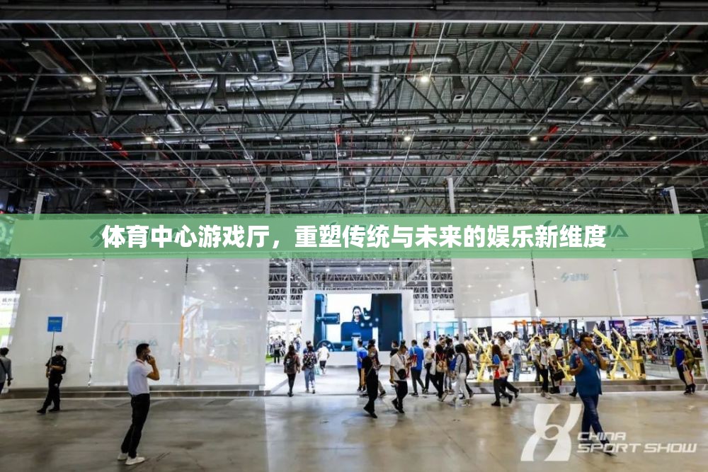 重塑傳統(tǒng)與未來的娛樂新維度，體育中心游戲廳的革新之旅