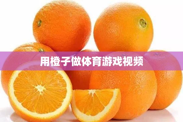 橙趣運(yùn)動(dòng)，創(chuàng)意體育游戲視頻，讓運(yùn)動(dòng)與樂(lè)趣同行
