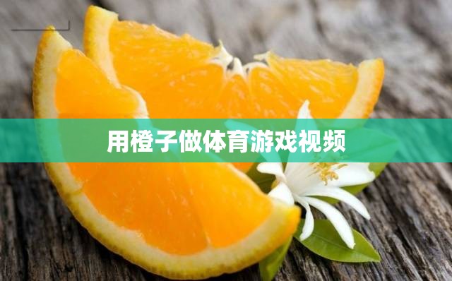 橙趣運(yùn)動(dòng)，創(chuàng)意體育游戲視頻，讓運(yùn)動(dòng)與樂(lè)趣同行