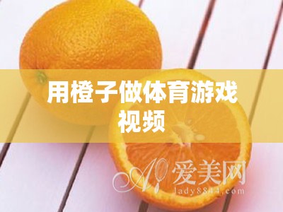 橙趣運(yùn)動(dòng)，創(chuàng)意體育游戲視頻，讓運(yùn)動(dòng)與樂(lè)趣同行