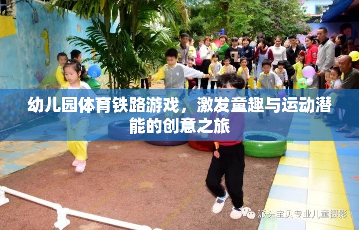 幼兒園體育鐵路游戲，激發(fā)童趣與運動潛能的創(chuàng)意之旅