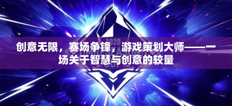 智慧與創(chuàng)意的較量，游戲策劃大師的賽場爭鋒