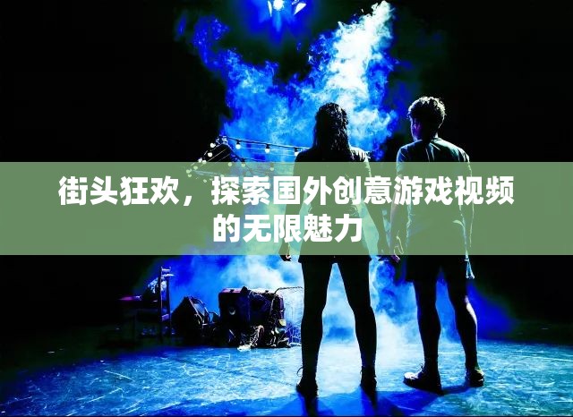 街頭狂歡，解鎖國外創(chuàng)意游戲視頻的無限魅力