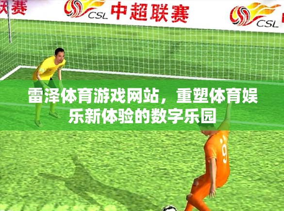 重塑體育娛樂新體驗，雷澤體育游戲網(wǎng)站引領(lǐng)數(shù)字樂園時代  第1張