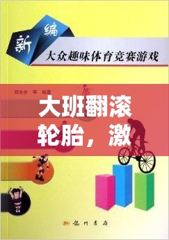 大班翻滾輪胎，激發(fā)潛能與團隊合作的趣味體育游戲