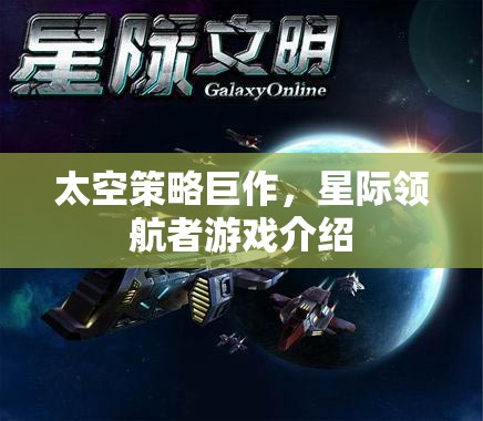 星際領(lǐng)航者，一場震撼人心的太空策略巨作游戲介紹