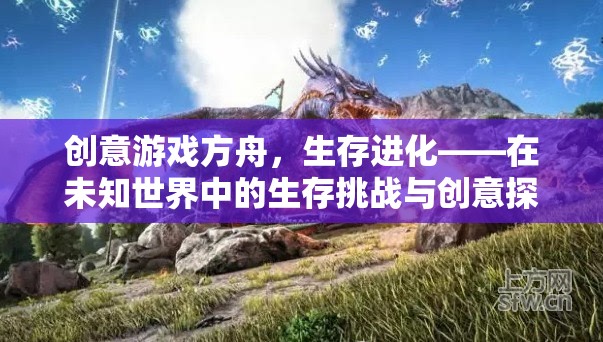創(chuàng)意游戲方舟，生存進(jìn)化——在未知世界中的生存挑戰(zhàn)與創(chuàng)意探索