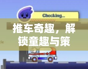 推車奇趣，解鎖童趣與策略的創(chuàng)意游戲新篇章