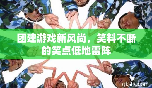 團(tuán)建游戲新風(fēng)尚，笑料不斷的笑點(diǎn)低地雷陣