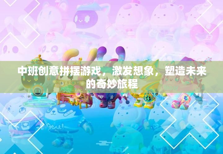 中班創(chuàng)意拼擺游戲，激發(fā)想象，塑造未來的奇妙旅程