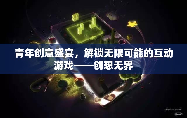 創(chuàng)想無界，解鎖青年創(chuàng)意盛宴的無限互動游戲