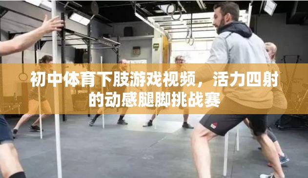 活力四射的初中體育下肢游戲，動(dòng)感腿腳挑戰(zhàn)賽視頻