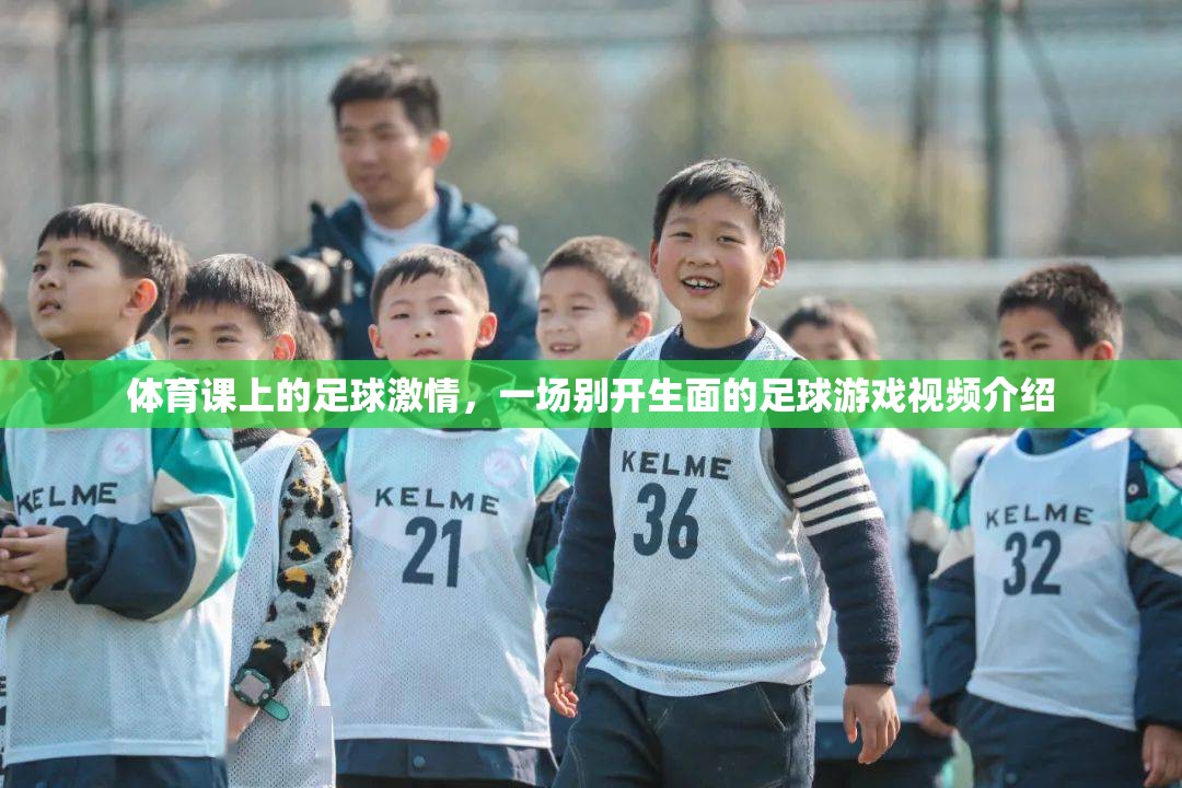 足球激情，體育課上的別開生面足球游戲視頻