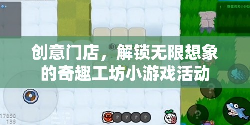 創(chuàng)意門店，解鎖無限想象的奇趣工坊小游戲活動