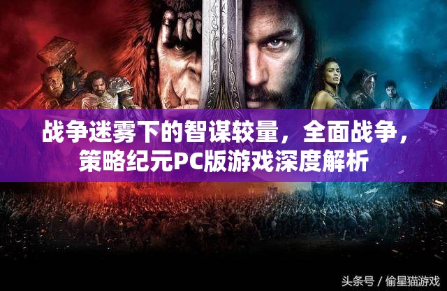戰(zhàn)爭(zhēng)迷霧下的智謀對(duì)決，全面戰(zhàn)爭(zhēng)策略紀(jì)元PC版深度解析