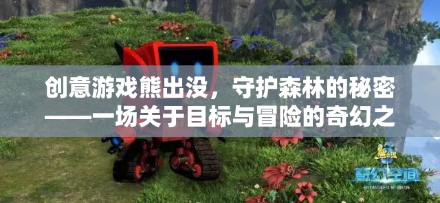 熊出沒，守護森林的秘密——目標與冒險的奇幻之旅