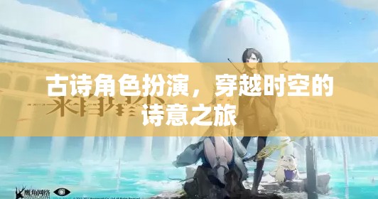 穿越時(shí)空的詩意之旅，古詩角色扮演的夢幻體驗(yàn)