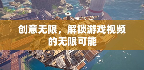 解鎖游戲視頻的無限創(chuàng)意，探索創(chuàng)意的無限可能