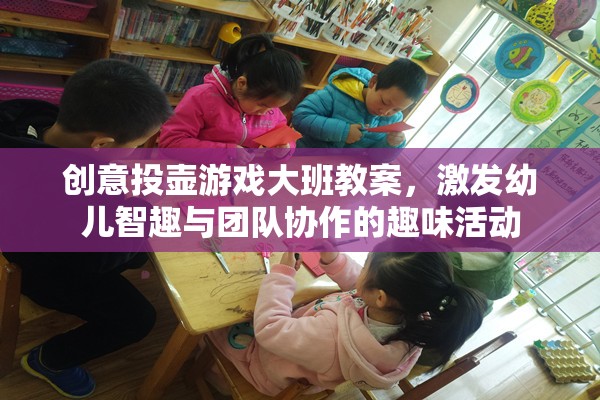 創(chuàng)意投壺游戲，激發(fā)大班幼兒智趣與團(tuán)隊(duì)協(xié)作的趣味活動(dòng)教案