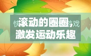 創(chuàng)意體育游戲，滾動(dòng)圈圈，激發(fā)運(yùn)動(dòng)樂(lè)趣的趣味教案