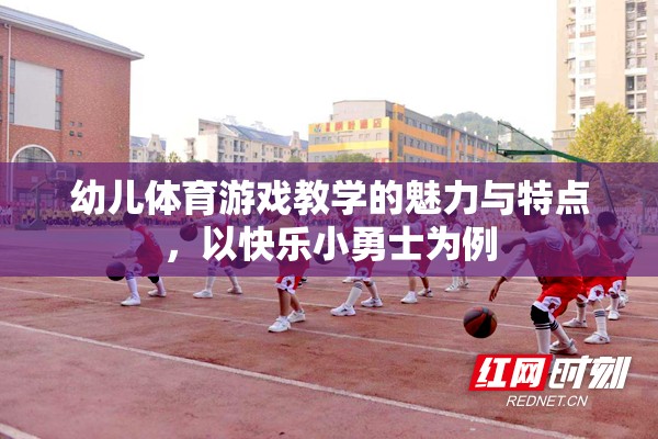 快樂小勇士，幼兒體育游戲教學的魅力與特點