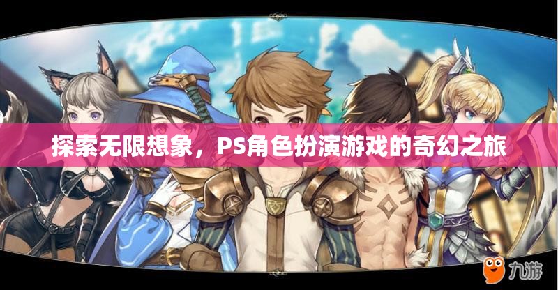 探索無限想象，PS角色扮演游戲的奇幻之旅