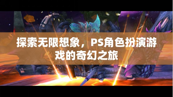 探索無限想象，PS角色扮演游戲的奇幻之旅