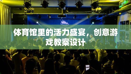 體育館里的活力盛宴，創(chuàng)意游戲教案設計