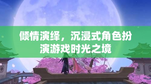 沉浸式角色扮演，時(shí)光之境的傾情演繹