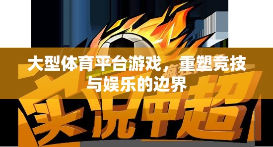 重塑競(jìng)技與娛樂的邊界，大型體育平臺(tái)游戲的革新之路
