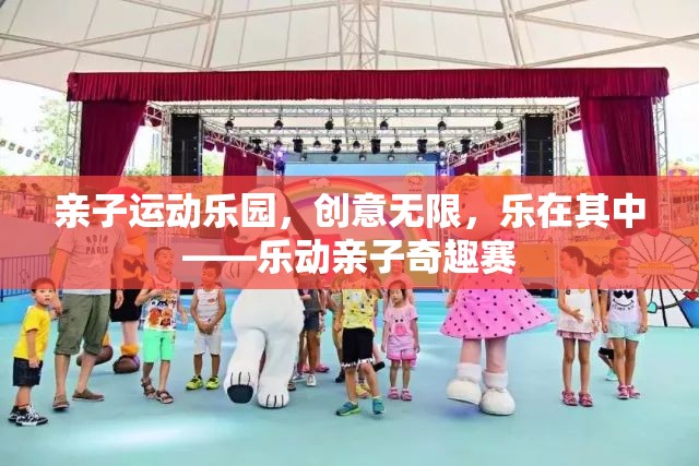 樂(lè)動(dòng)親子奇趣賽，親子運(yùn)動(dòng)樂(lè)園的創(chuàng)意與樂(lè)趣