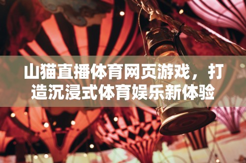 山貓直播，重塑體育娛樂(lè)新體驗(yàn)，打造沉浸式網(wǎng)頁(yè)游戲