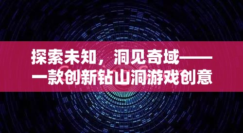 探索未知，洞見奇域，創(chuàng)新鉆山洞游戲創(chuàng)意揭秘