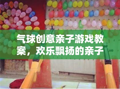 歡樂飄揚(yáng)，氣球創(chuàng)意親子游戲教案，打造溫馨互動(dòng)的親子時(shí)光