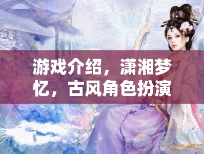 瀟湘夢憶，古風(fēng)角色扮演的夢幻之旅