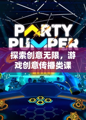 探索創(chuàng)意無限，游戲創(chuàng)意傳播類課程的奇妙之旅