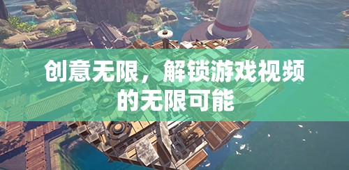 解鎖游戲視頻的無限創(chuàng)意，探索創(chuàng)意的無限可能