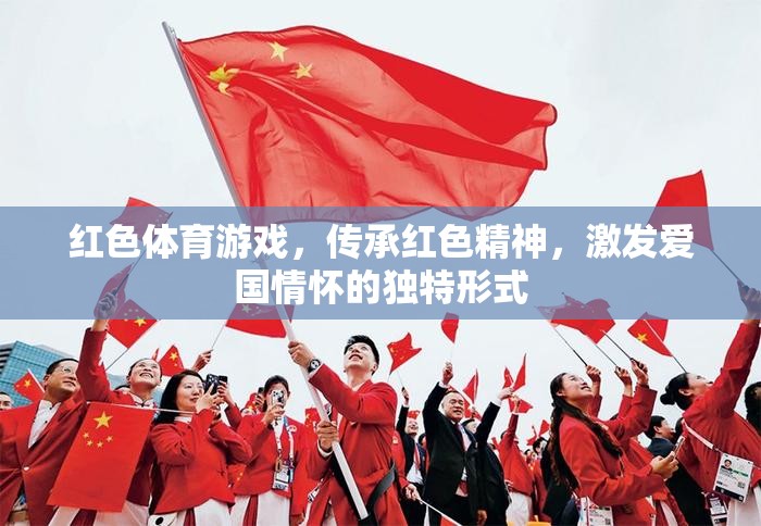 紅色體育游戲，傳承紅色精神，激發(fā)愛(ài)國(guó)情懷的獨(dú)特形式