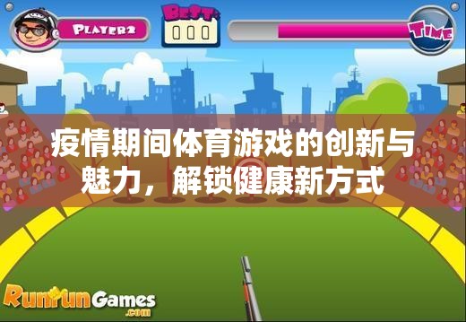 疫情期間體育游戲的創(chuàng)新與魅力，解鎖健康新方式