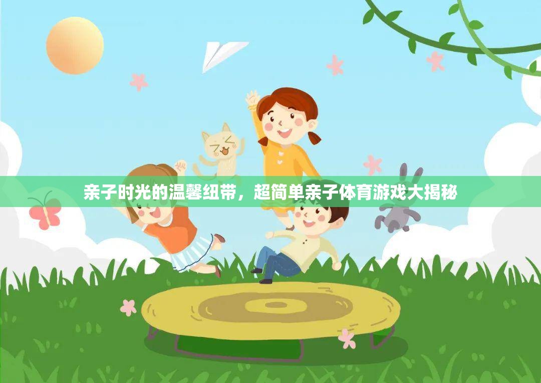 親子時(shí)光的溫馨紐帶，超簡(jiǎn)單親子體育游戲大揭秘