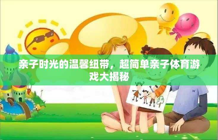 親子時(shí)光的溫馨紐帶，超簡(jiǎn)單親子體育游戲大揭秘