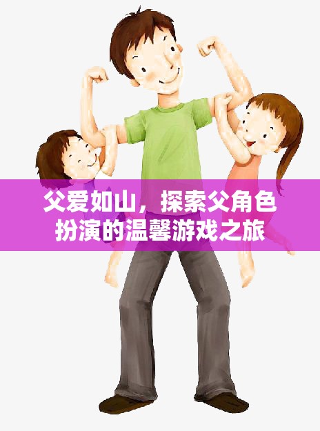 父愛如山，探索父角色扮演的溫馨游戲之旅