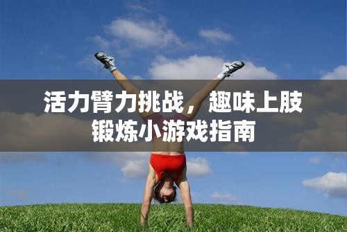 活力臂力挑戰(zhàn)，趣味上肢鍛煉小游戲指南